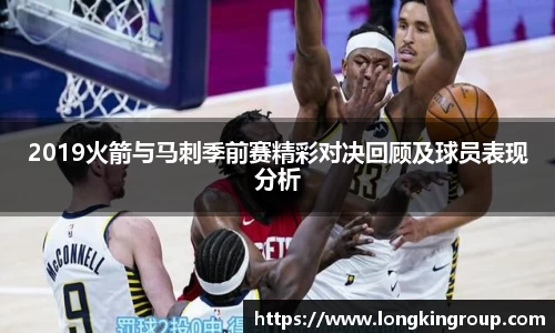 2019火箭与马刺季前赛精彩对决回顾及球员表现分析