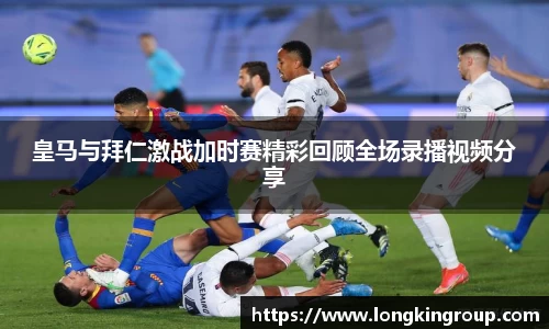 皇马与拜仁激战加时赛精彩回顾全场录播视频分享