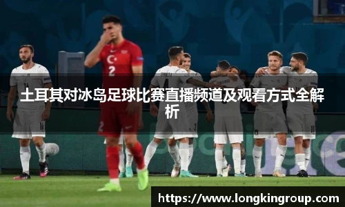 土耳其对冰岛足球比赛直播频道及观看方式全解析