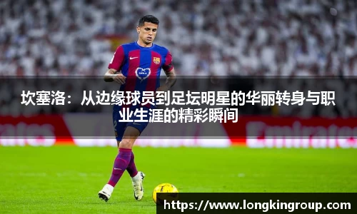坎塞洛：从边缘球员到足坛明星的华丽转身与职业生涯的精彩瞬间