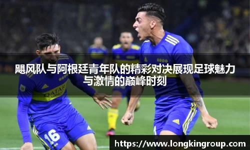 飓风队与阿根廷青年队的精彩对决展现足球魅力与激情的巅峰时刻