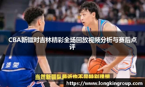 CBA新疆对吉林精彩全场回放视频分析与赛后点评