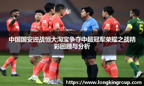 中国国安迎战恒大淘宝争夺中超冠军荣耀之战精彩回顾与分析