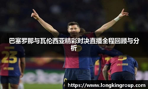 巴塞罗那与瓦伦西亚精彩对决直播全程回顾与分析