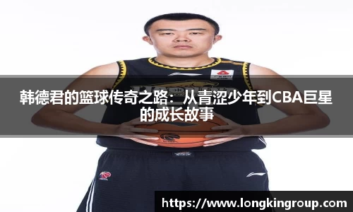韩德君的篮球传奇之路：从青涩少年到CBA巨星的成长故事