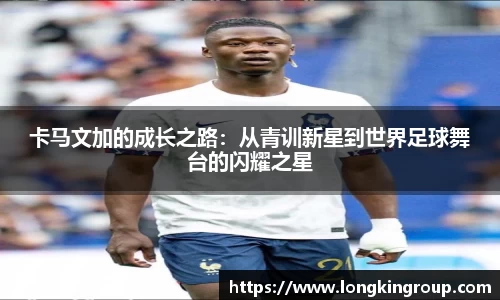 卡马文加的成长之路：从青训新星到世界足球舞台的闪耀之星