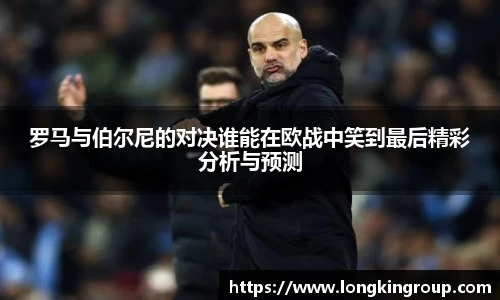 罗马与伯尔尼的对决谁能在欧战中笑到最后精彩分析与预测