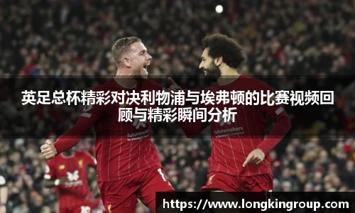 英足总杯精彩对决利物浦与埃弗顿的比赛视频回顾与精彩瞬间分析