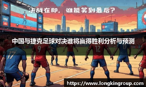 中国与捷克足球对决谁将赢得胜利分析与预测