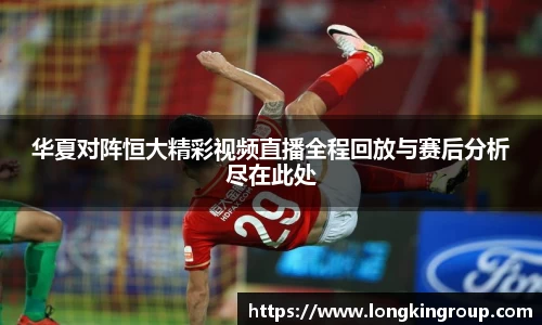 华夏对阵恒大精彩视频直播全程回放与赛后分析尽在此处