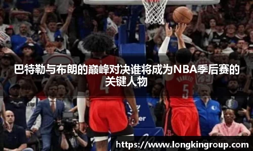 巴特勒与布朗的巅峰对决谁将成为NBA季后赛的关键人物
