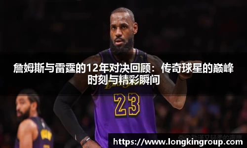 詹姆斯与雷霆的12年对决回顾：传奇球星的巅峰时刻与精彩瞬间