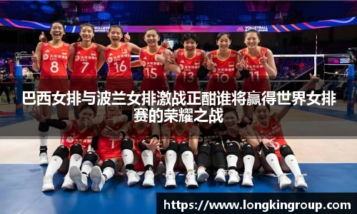 巴西女排与波兰女排激战正酣谁将赢得世界女排赛的荣耀之战