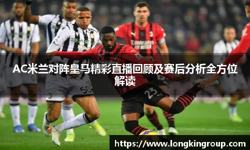 AC米兰对阵皇马精彩直播回顾及赛后分析全方位解读