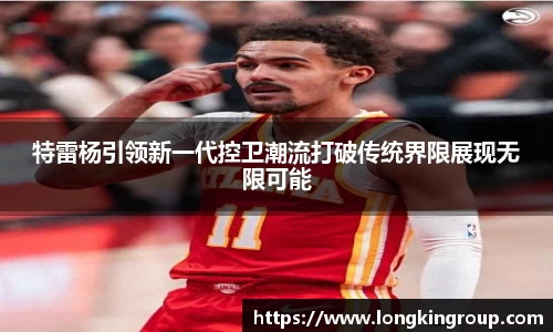 特雷杨引领新一代控卫潮流打破传统界限展现无限可能