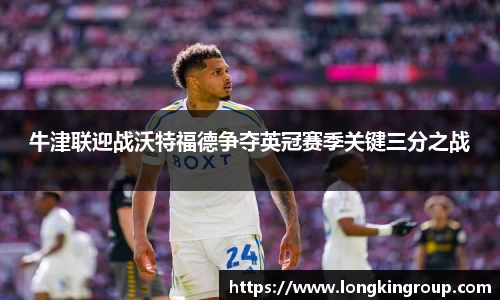 牛津联迎战沃特福德争夺英冠赛季关键三分之战