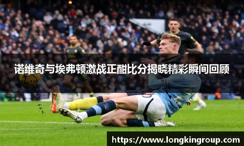 诺维奇与埃弗顿激战正酣比分揭晓精彩瞬间回顾