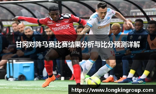 甘冈对阵马赛比赛结果分析与比分预测详解