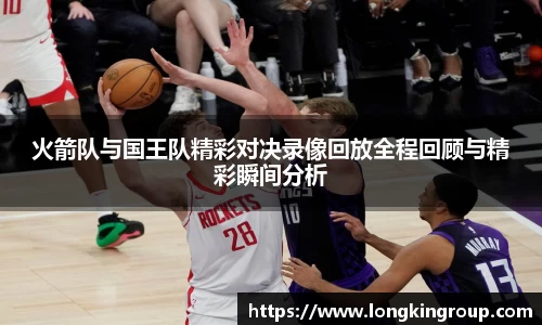 火箭队与国王队精彩对决录像回放全程回顾与精彩瞬间分析