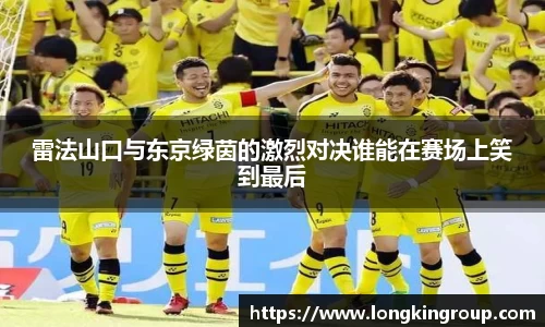 雷法山口与东京绿茵的激烈对决谁能在赛场上笑到最后