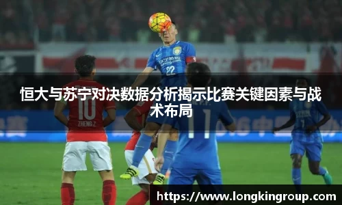 恒大与苏宁对决数据分析揭示比赛关键因素与战术布局