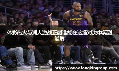 体彩热火与湖人激战正酣谁能在这场对决中笑到最后
