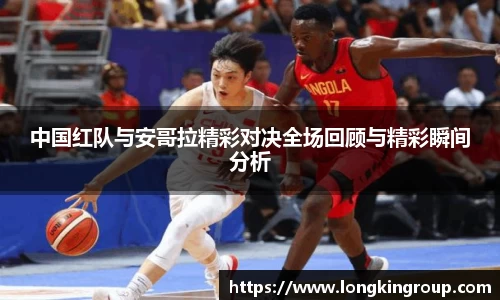 中国红队与安哥拉精彩对决全场回顾与精彩瞬间分析