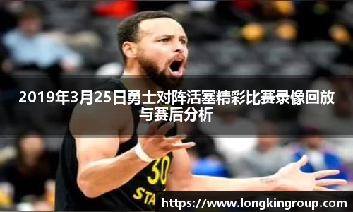 2019年3月25日勇士对阵活塞精彩比赛录像回放与赛后分析