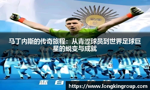 马丁内斯的传奇旅程：从青涩球员到世界足球巨星的蜕变与成就